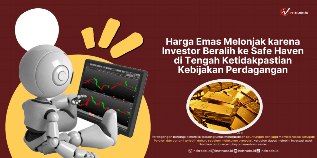 Harga Emas Melonjak karena Investor Beralih ke Safe Haven di Tengah Ketidakpastian Kebijakan Perdagangan